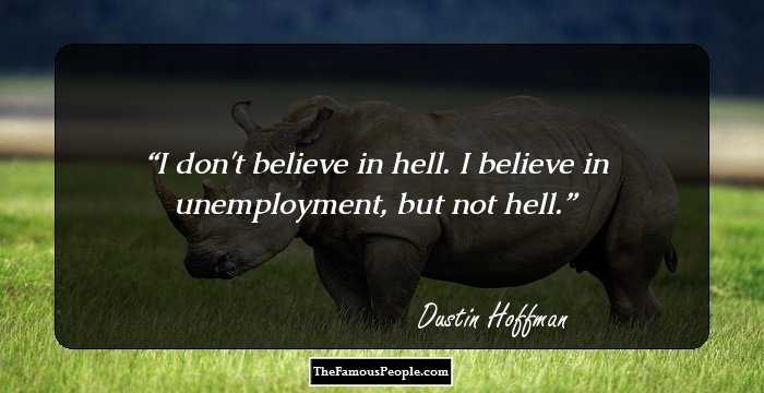 I don't believe in hell. I believe in unemployment, but not hell.