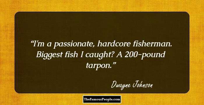 I'm a passionate, hardcore fisherman. Biggest fish I caught? A 200-pound tarpon.