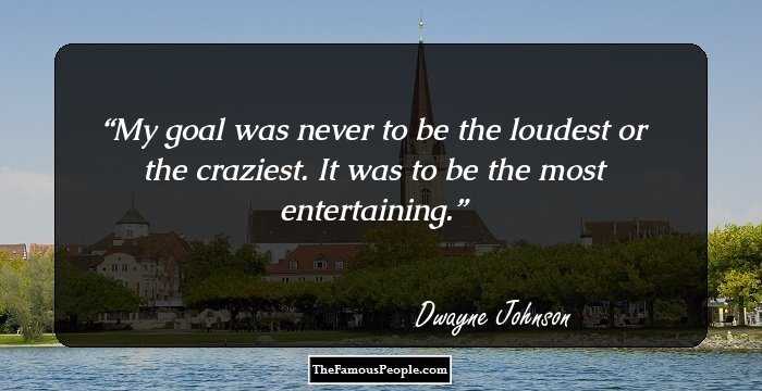 My goal was never to be the loudest or the craziest. It was to be the most entertaining.