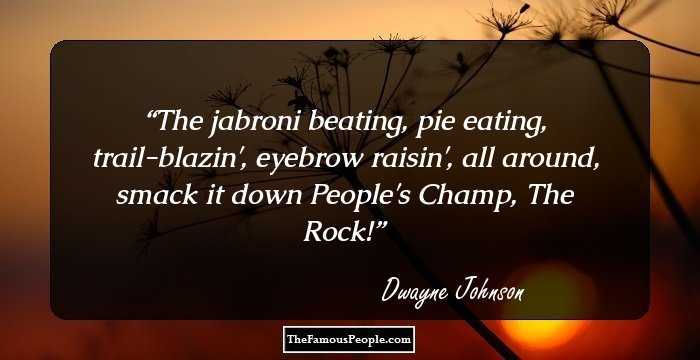 The jabroni beating, pie eating, trail-blazin', eyebrow raisin', all around, smack it down People's Champ, The Rock!