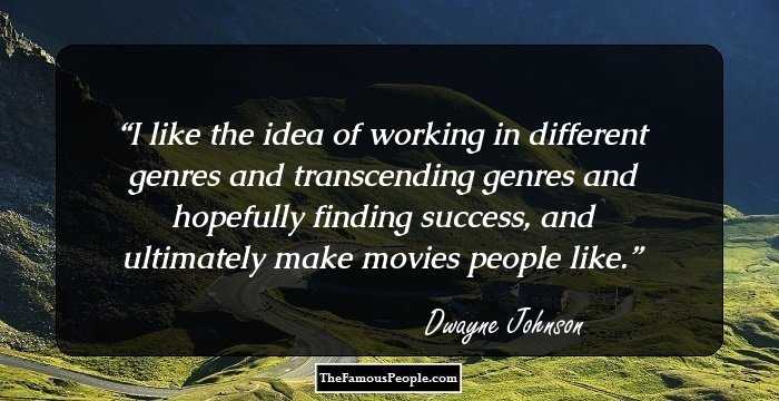 I like the idea of working in different genres and transcending genres and hopefully finding success, and ultimately make movies people like.