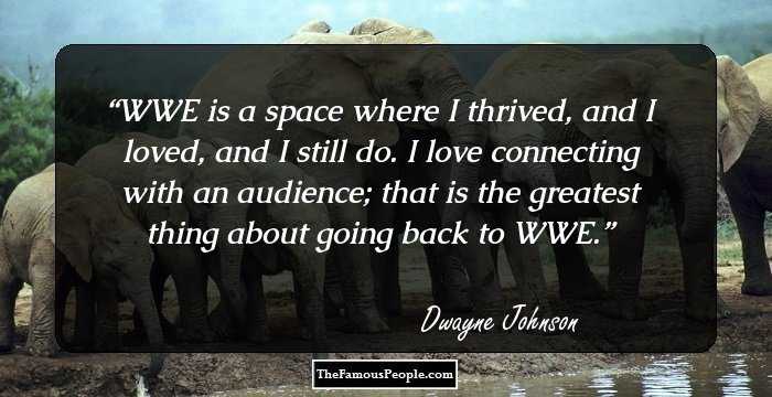 WWE is a space where I thrived, and I loved, and I still do. I love connecting with an audience; that is the greatest thing about going back to WWE.