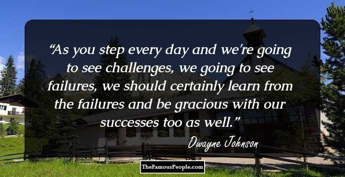 As you step every day and we're going to see challenges, we going to see failures, we should certainly learn from the failures and be gracious with our successes too as well.
