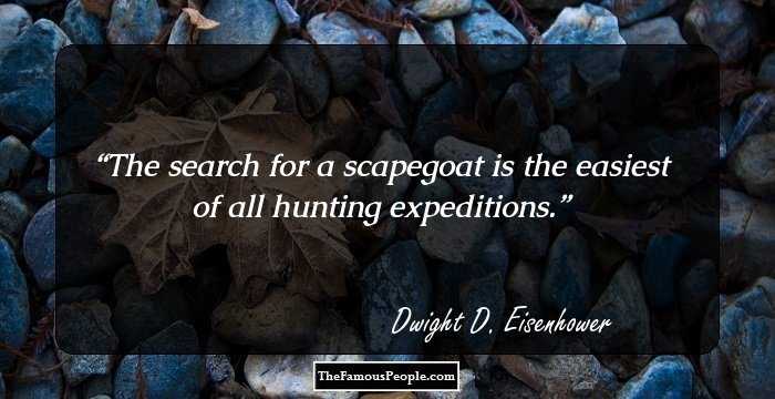 The search for a scapegoat is the easiest of all hunting expeditions.