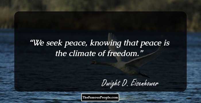 We seek peace, knowing that peace is the climate of freedom.