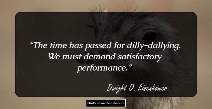 The time has passed for dilly-dallying. We must demand satisfactory performance.