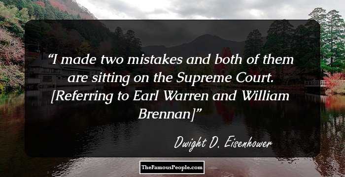 I made two mistakes and both of them are sitting on the Supreme Court. [Referring to Earl Warren and William Brennan]