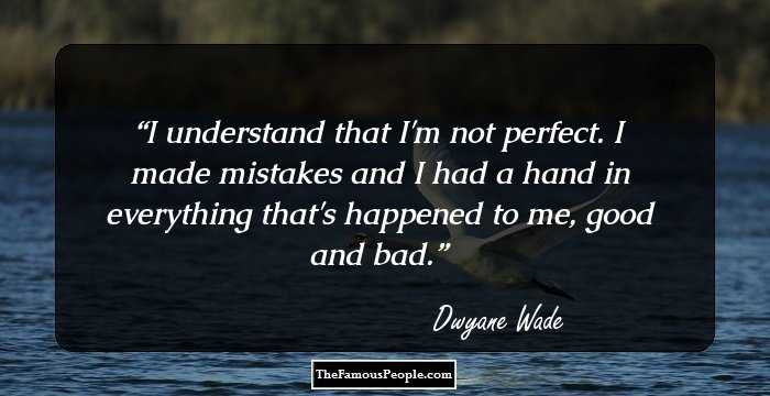 I understand that I'm not perfect. I made mistakes and I had a hand in everything that's happened to me, good and bad.