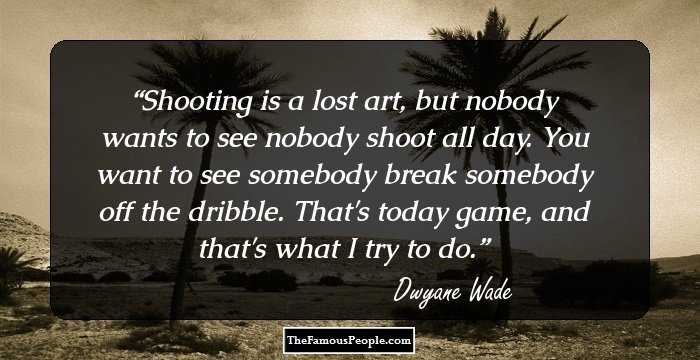 Shooting is a lost art, but nobody wants to see nobody shoot all day. You want to see somebody break somebody off the dribble. That's today game, and that's what I try to do.