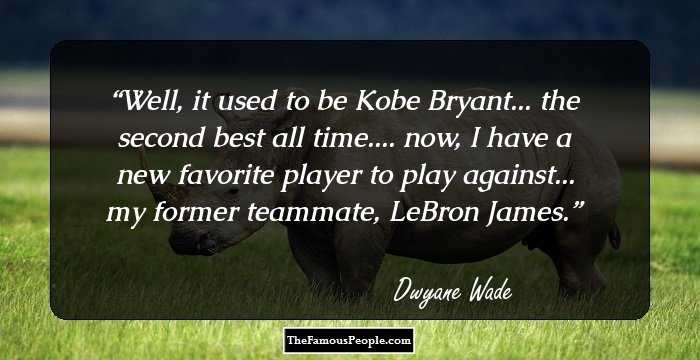 Well, it used to be Kobe Bryant... the second best all time.... now, I have a new favorite player to play against... my former teammate, LeBron James.