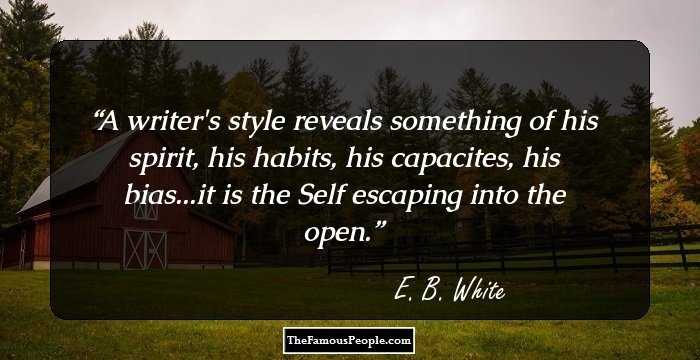 A writer's style reveals something of his spirit, his habits, his capacites, his bias...it is the Self escaping into the open.