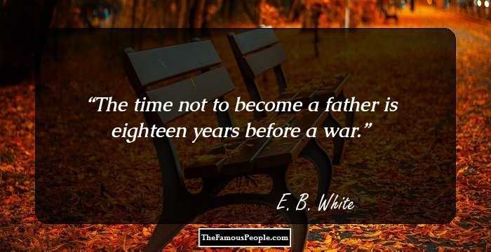 The time not to become a father is eighteen years before a war.