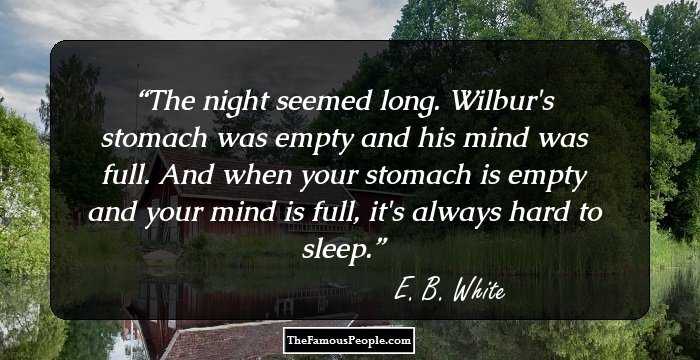 The night seemed long. Wilbur's stomach was empty and his mind was full. And when your stomach is empty and your mind is full, it's always hard to sleep.