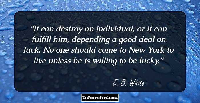 It can destroy an individual, or it can fulfill him, depending a good deal on luck. No one should come to New York to live unless he is willing to be lucky.