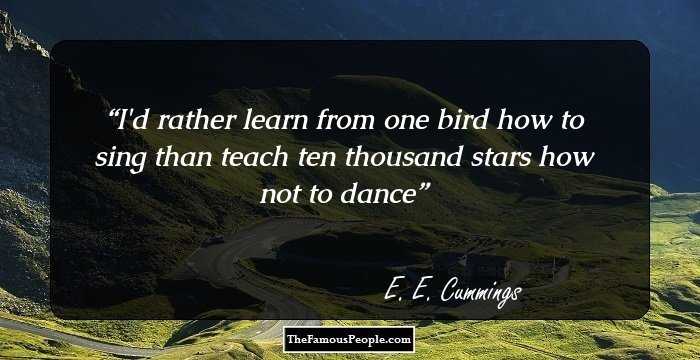 I'd rather learn from one bird how to sing 
than teach ten thousand stars how not to dance