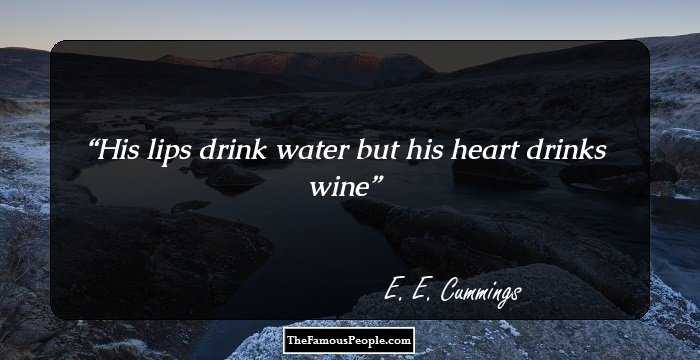 His lips drink water
 but his heart drinks wine