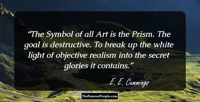 The Symbol of all Art is the Prism. The goal is destructive. To break up the white light of objective realism into the secret glories it contains.