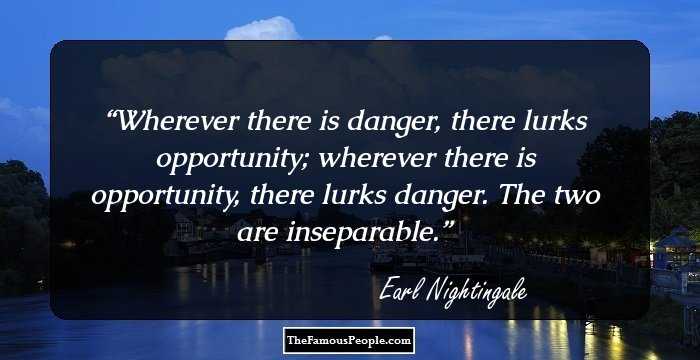 Wherever there is danger, there lurks opportunity; wherever there is opportunity, there lurks danger. The two are inseparable.