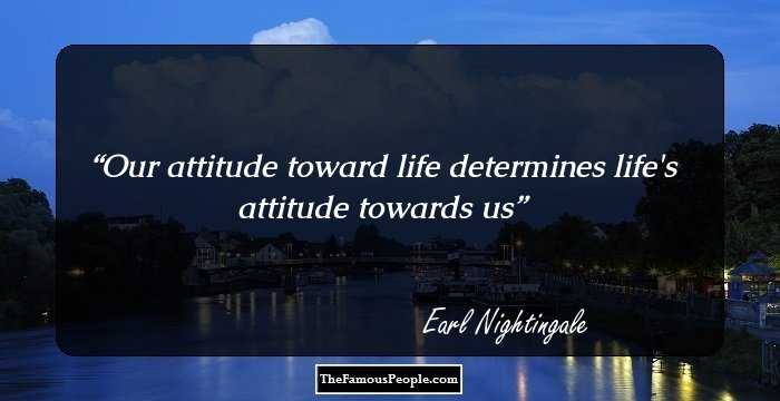 Our attitude toward life determines life's attitude towards us