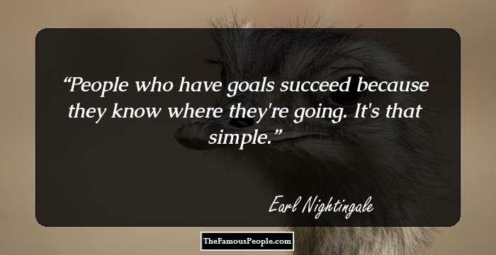 People who have goals succeed because they know where they're going. It's that simple.