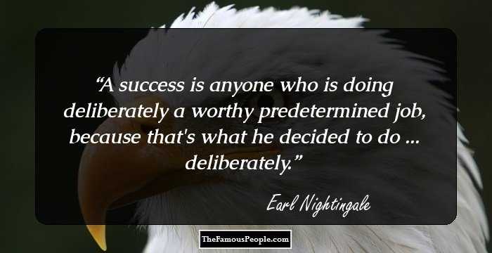 A success is anyone who is doing deliberately a worthy predetermined job, because that's what he decided to do ... deliberately.