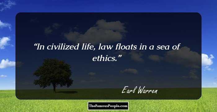 In civilized life, law floats in a sea of ethics.