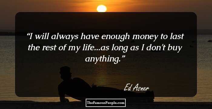 I will always have enough money to last the rest of my life...as long as I don't buy anything.