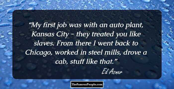 My first job was with an auto plant, Kansas City - they treated you like slaves. From there I went back to Chicago, worked in steel mills, drove a cab, stuff like that.