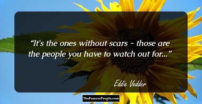 It's the ones without scars - those are the people you have to watch out for...