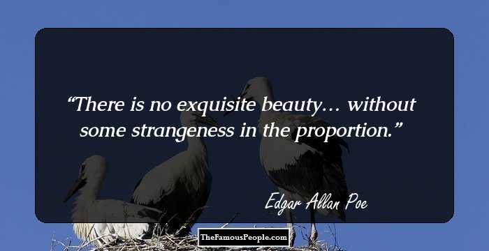 There is no exquisite beauty… without some strangeness in the proportion.