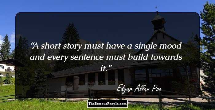 A short story must have a single mood and every sentence must build towards it.