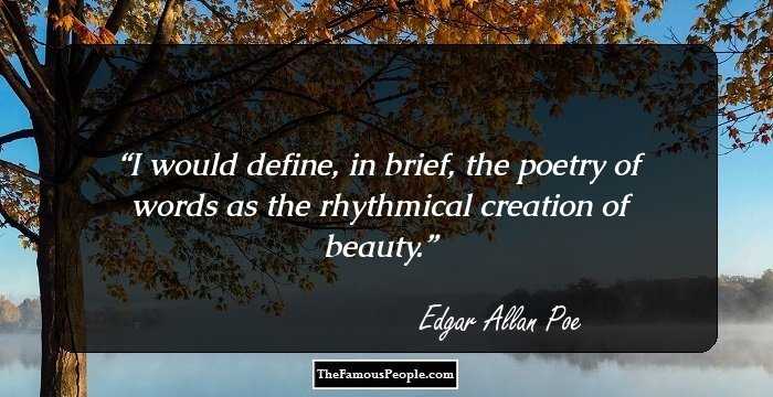 I would define, in brief, the poetry of words as the rhythmical creation of beauty.