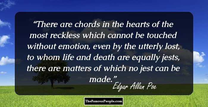 There are chords in the hearts of the most reckless which cannot be touched without emotion, even by the utterly lost, to whom life and death are equally jests, there are matters of which no jest can be made.