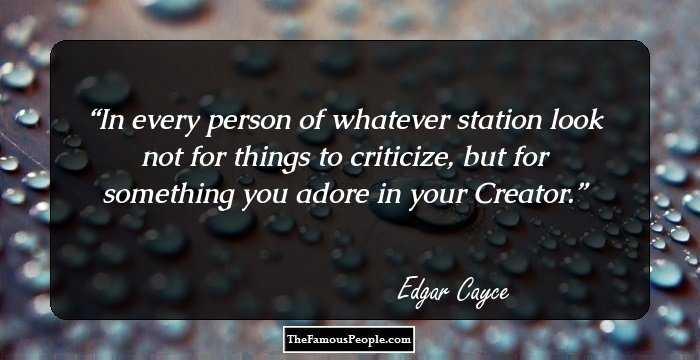 In every person of whatever station look not for things to criticize, but for something you adore in your Creator.