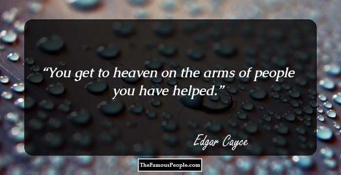You get to heaven on the arms of people you have helped.