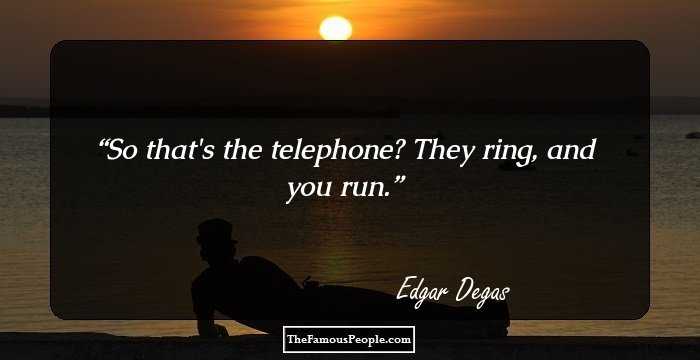 So that's the telephone? They ring, and you run.