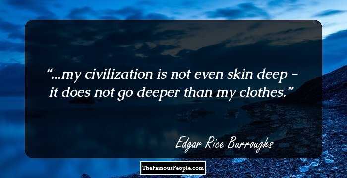 ...my civilization is not even skin deep - it does not go deeper than my clothes.