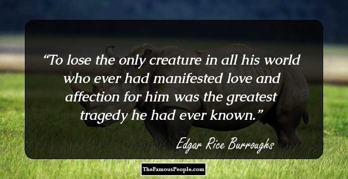 To lose the only creature in all his world who ever had manifested love and affection for him was the greatest tragedy he had ever known.