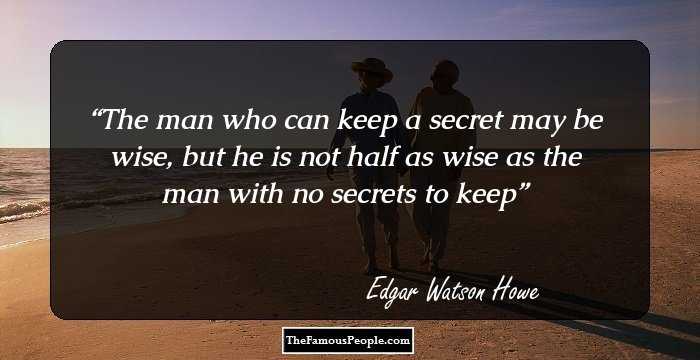 The man who can keep a secret may be wise, but he is not half as wise as the man with no secrets to keep