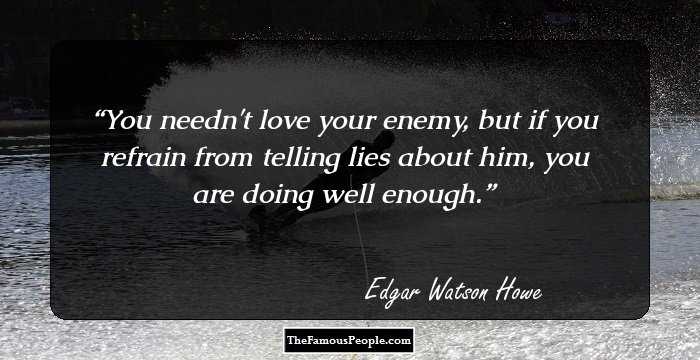 You needn't love your enemy, but if you refrain from telling lies about him, you are doing well enough.