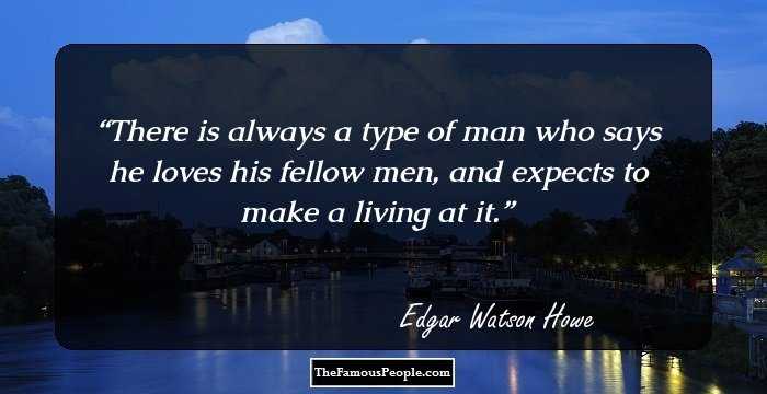 There is always a type of man who says he loves his fellow men, and expects to make a living at it.