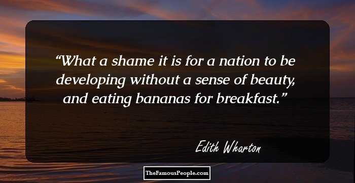 What a shame it is for a nation to be developing without a sense of beauty, and eating bananas for breakfast.