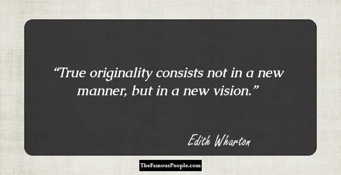True originality consists not in a new manner, but in a new vision.