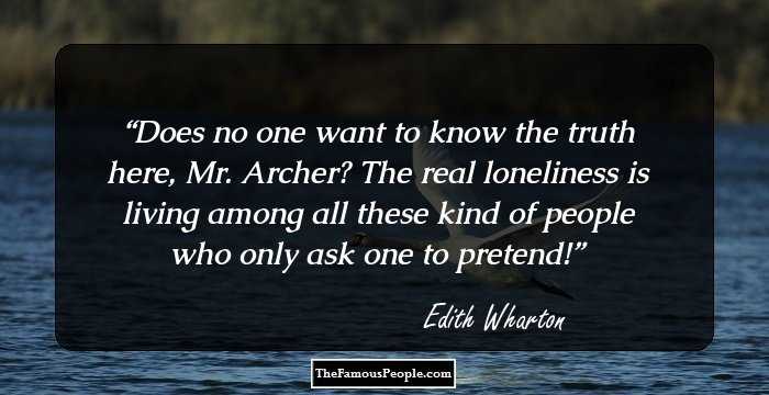 Does no one want to know the truth here, Mr. Archer? The real loneliness is living among all these kind of people who only ask one to pretend!