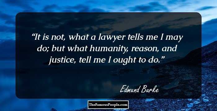 It is not, what a lawyer tells me I may do; but what humanity, reason, and justice, tell me I ought to do.