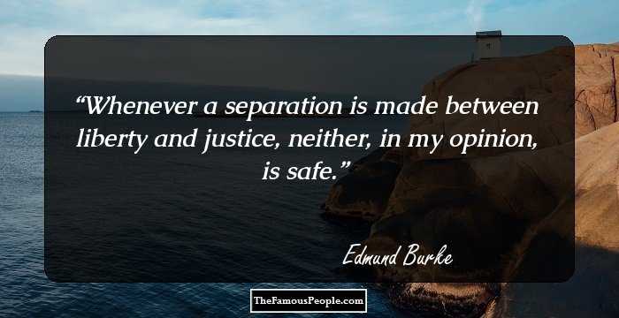 Whenever a separation is made between liberty and justice, neither, in my opinion, is safe.