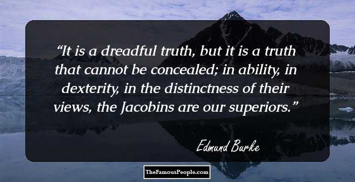 It is a dreadful truth, but it is a truth that cannot be concealed; in ability, in dexterity, in the distinctness of their views, the Jacobins are our superiors.