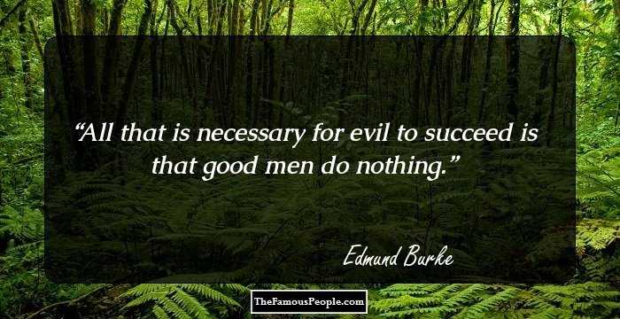 All that is necessary for evil to succeed is that good men do nothing.
