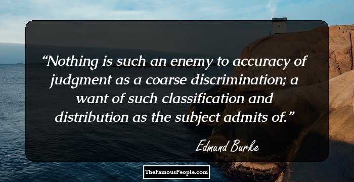 Nothing is such an enemy to accuracy of judgment as a coarse discrimination; a want of such classification and distribution as the subject admits of.
