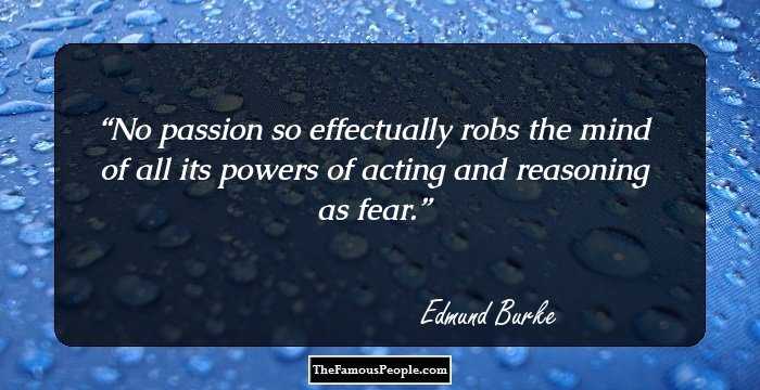 No passion so effectually robs the mind of all its powers of acting and reasoning as fear.